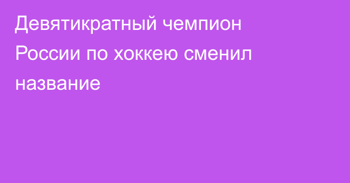 Девятикратный чемпион России по хоккею сменил название