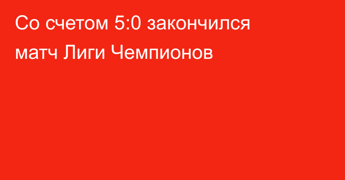 Со счетом 5:0 закончился матч Лиги Чемпионов