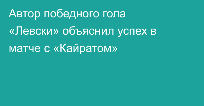 Автор победного гола «Левски» объяснил успех в матче с «Кайратом»