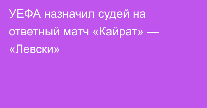 УЕФА назначил судей на ответный матч «Кайрат» — «Левски»