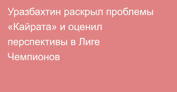 Уразбахтин раскрыл проблемы «Кайрата» и оценил перспективы в Лиге Чемпионов