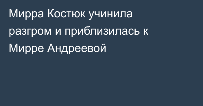Мирра Костюк учинила разгром и приблизилась к Мирре Андреевой