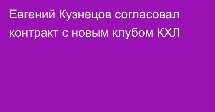 Евгений Кузнецов согласовал контракт с новым клубом КХЛ