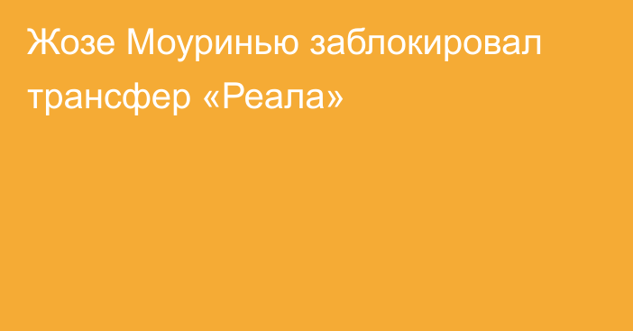 Жозе Моуринью заблокировал трансфер «Реала»