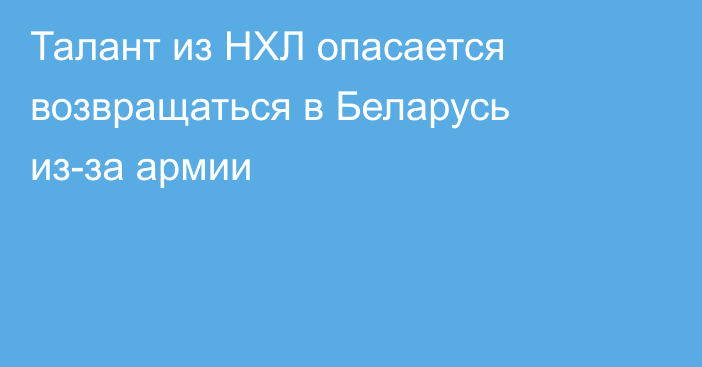Талант из НХЛ опасается возвращаться в Беларусь из-за армии