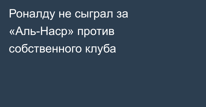 Роналду не сыграл за «Аль-Наср» против собственного клуба