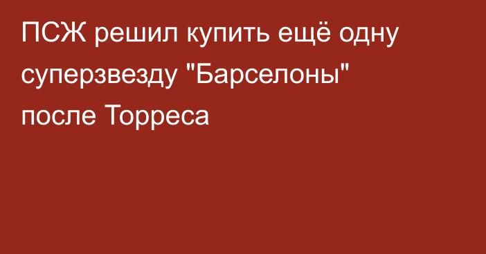 ПСЖ решил купить ещё одну суперзвезду 