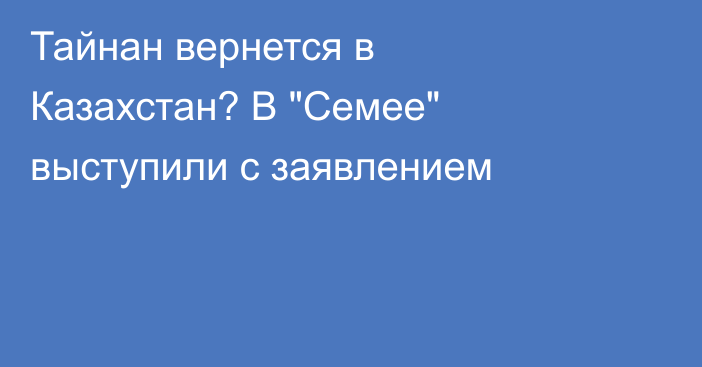 Тайнан вернется в Казахстан? В 