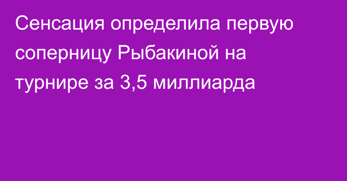 Сенсация определила первую соперницу Рыбакиной на турнире за 3,5 миллиарда