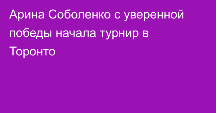 Арина Соболенко с уверенной победы начала турнир в Торонто