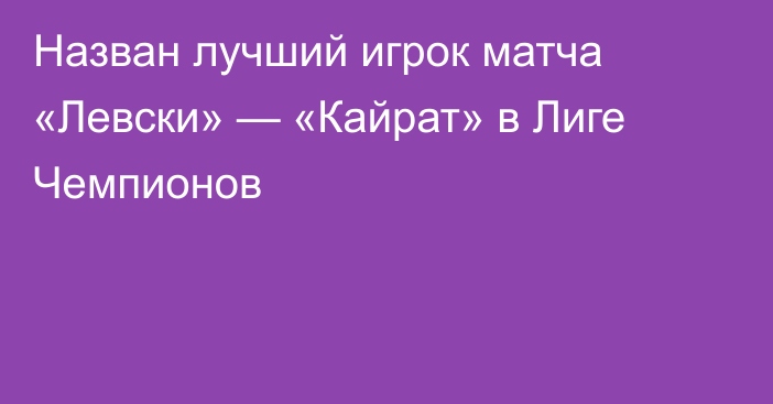 Назван лучший игрок матча «Левски» — «Кайрат» в Лиге Чемпионов