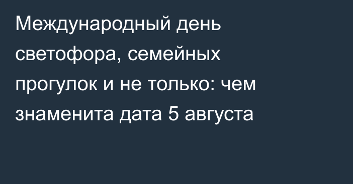 Международный день светофора, семейных прогулок и не только: чем знаменита дата 5 августа