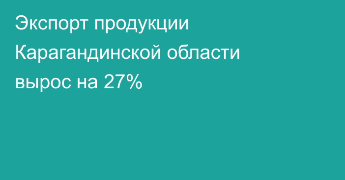 Экспорт продукции Карагандинской области вырос на 27%