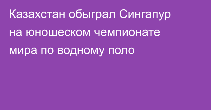 Казахстан обыграл Сингапур на юношеском чемпионате мира по водному поло