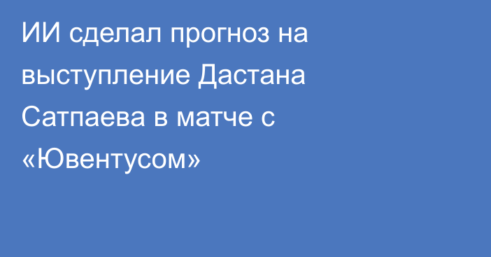 ИИ сделал прогноз на выступление Дастана Сатпаева в матче с «Ювентусом»