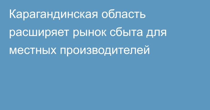 Карагандинская область расширяет рынок сбыта для местных производителей