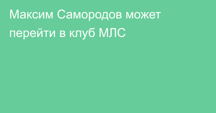 Максим Самородов может перейти в клуб МЛС