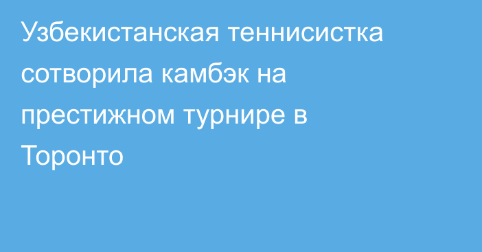 Узбекистанская теннисистка сотворила камбэк на престижном турнире в Торонто