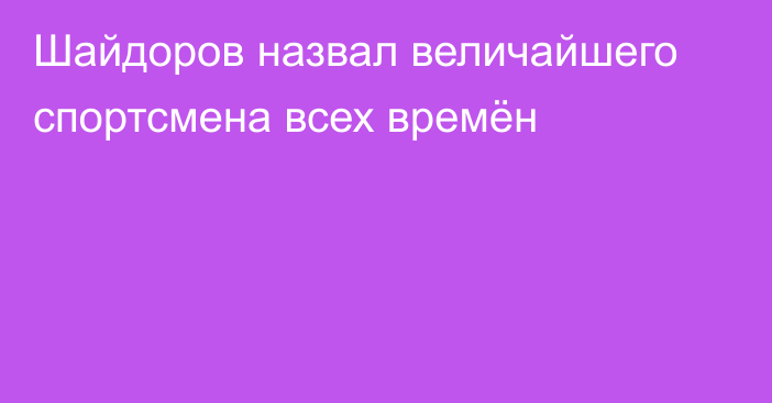 Шайдоров назвал величайшего спортсмена всех времён