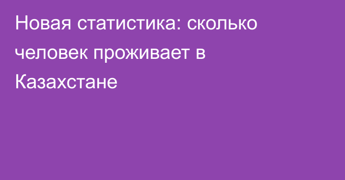 Новая статистика: сколько человек проживает в Казахстане