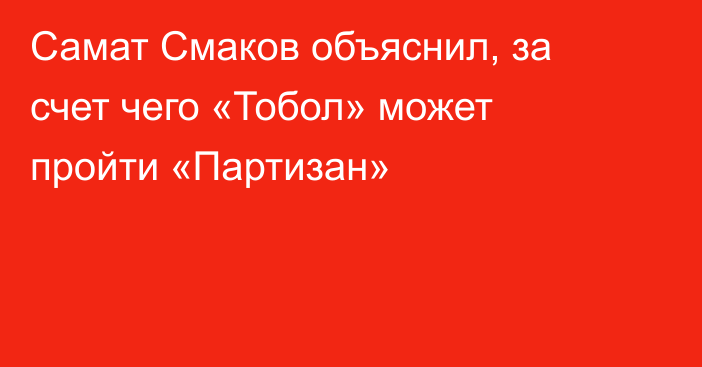 Самат Смаков объяснил, за счет чего «Тобол» может пройти «Партизан»