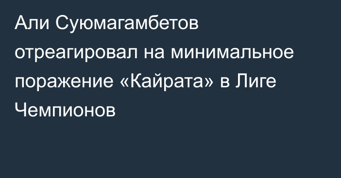 Али Суюмагамбетов отреагировал на минимальное поражение «Кайрата» в Лиге Чемпионов