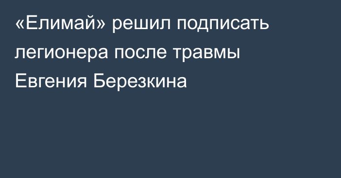«Елимай» решил подписать легионера после травмы Евгения Березкина
