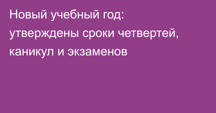 Новый учебный год: утверждены сроки четвертей, каникул и экзаменов