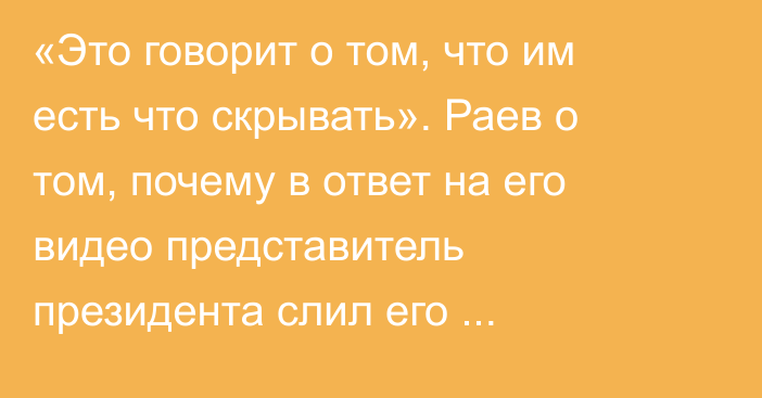  «Это говорит о том, что им есть что скрывать». Раев о том, почему в ответ на его видео представитель президента слил его документы