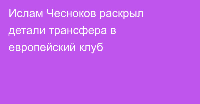 Ислам Чесноков раскрыл детали трансфера в европейский клуб