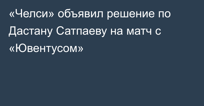 «Челси» объявил решение по Дастану Сатпаеву на матч с «Ювентусом»