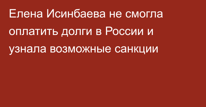 Елена Исинбаева не смогла оплатить долги в России и узнала возможные санкции