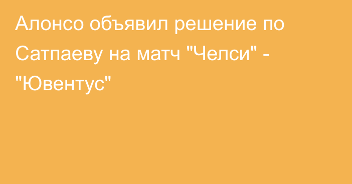 Алонсо объявил решение по Сатпаеву на матч 