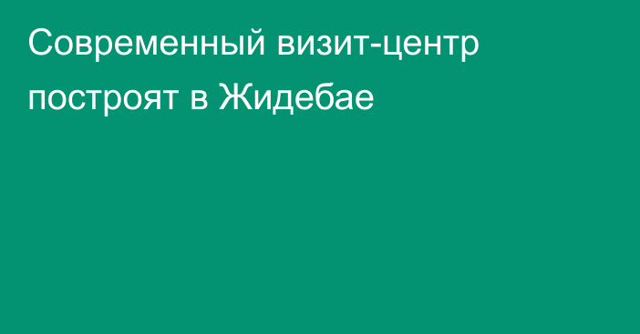 Современный визит-центр построят в Жидебае