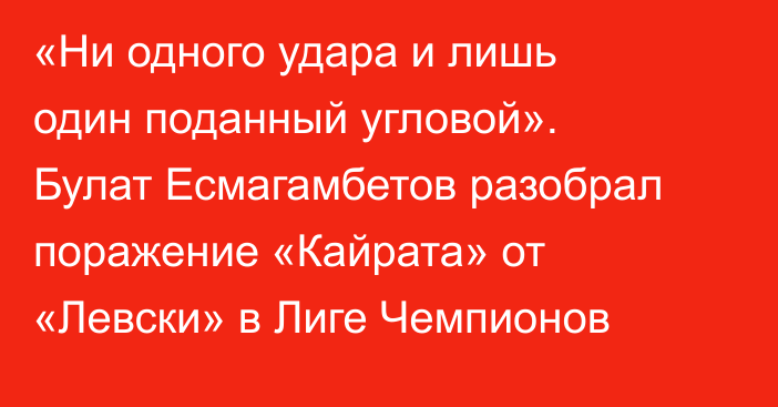 «Ни одного удара и лишь один поданный угловой». Булат Есмагамбетов разобрал поражение «Кайрата» от «Левски» в Лиге Чемпионов