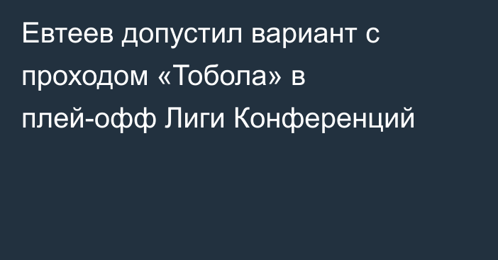 Евтеев допустил вариант с проходом «Тобола» в плей-офф Лиги Конференций