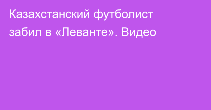 Казахстанский футболист забил в «Леванте». Видео