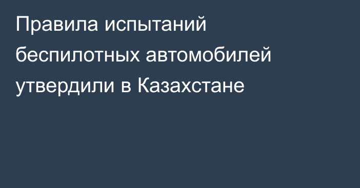 Правила испытаний беспилотных автомобилей утвердили в Казахстане