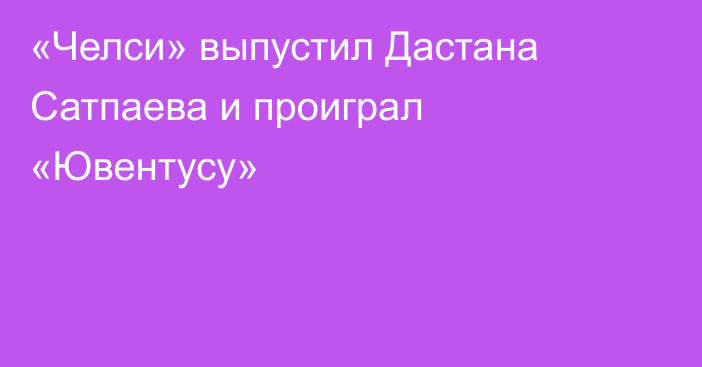 «Челси» выпустил Дастана Сатпаева и проиграл «Ювентусу»