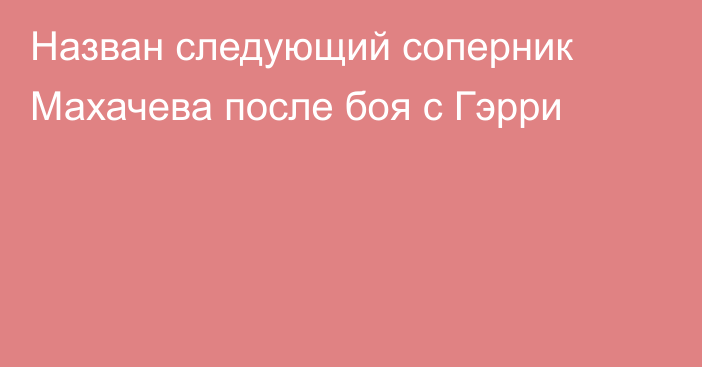Назван следующий соперник Махачева после боя с Гэрри