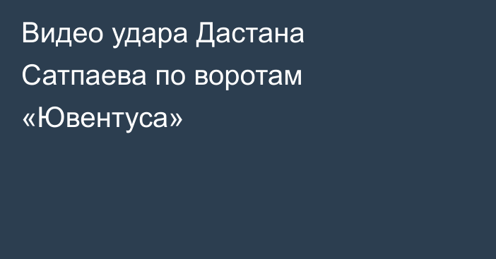Видео удара Дастана Сатпаева по воротам «Ювентуса»