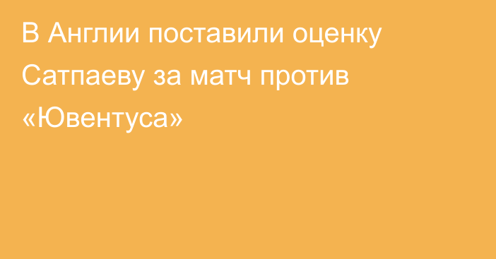 В Англии поставили оценку Сатпаеву за матч против «Ювентуса»