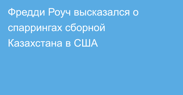 Фредди Роуч высказался о спаррингах сборной Казахстана в США