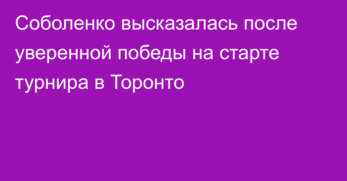 Соболенко высказалась после уверенной победы на старте турнира в Торонто