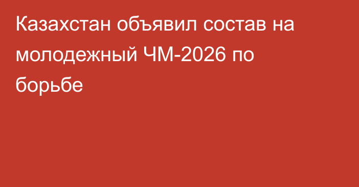 Казахстан объявил состав на молодежный ЧМ-2026 по борьбе