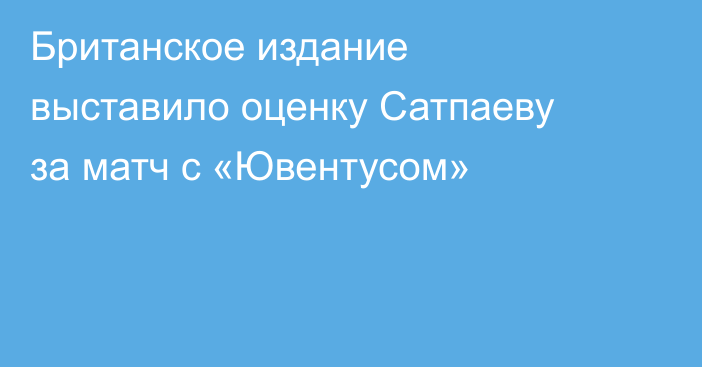 Британское издание выставило оценку Сатпаеву за матч с «Ювентусом»