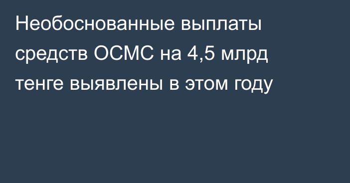 Необоснованные выплаты средств ОСМС на 4,5 млрд тенге выявлены в этом году