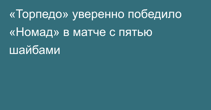 «Торпедо» уверенно победило «Номад» в матче с пятью шайбами