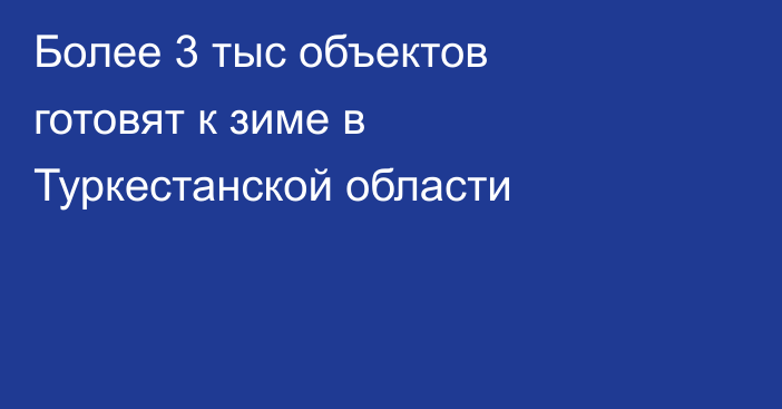 Более 3 тыс объектов готовят к зиме в Туркестанской области
