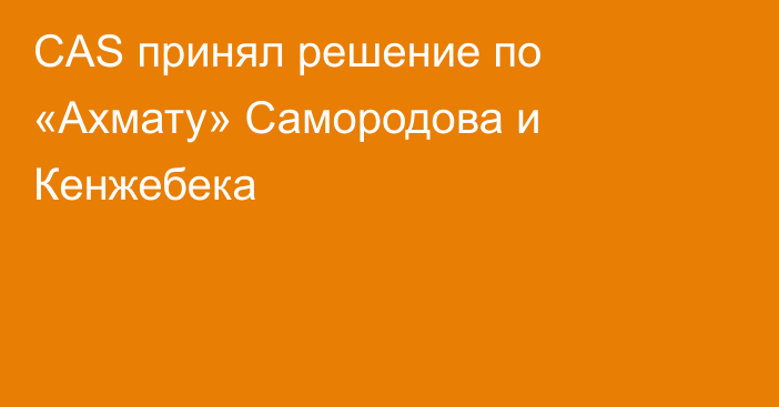 CAS принял решение по «Ахмату» Самородова и Кенжебека